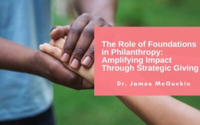 The Role of Foundations in Philanthropy: Amplifying Impact Through Strategic Giving